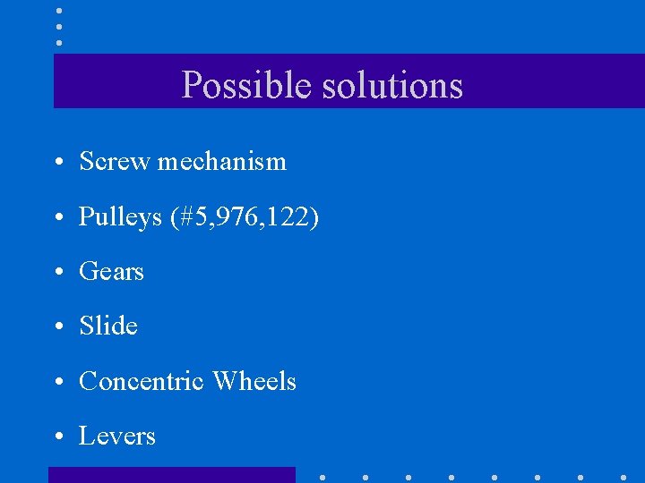 Possible solutions • Screw mechanism • Pulleys (#5, 976, 122) • Gears • Slide