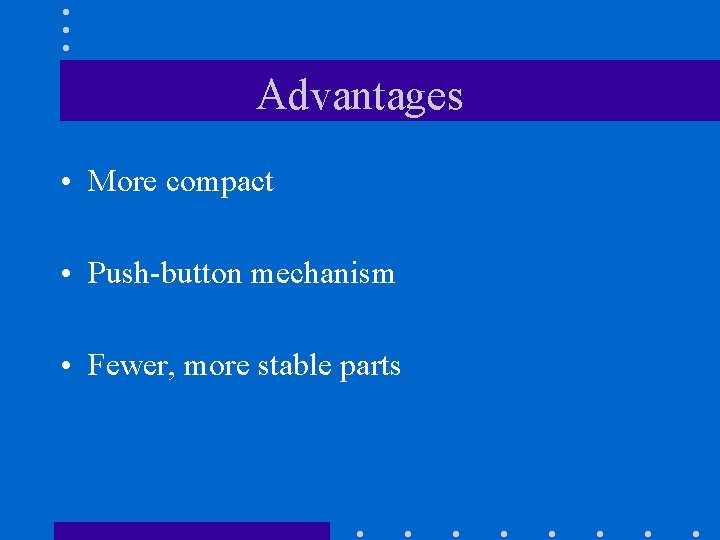 Advantages • More compact • Push-button mechanism • Fewer, more stable parts 