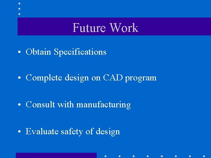 Future Work • Obtain Specifications • Complete design on CAD program • Consult with