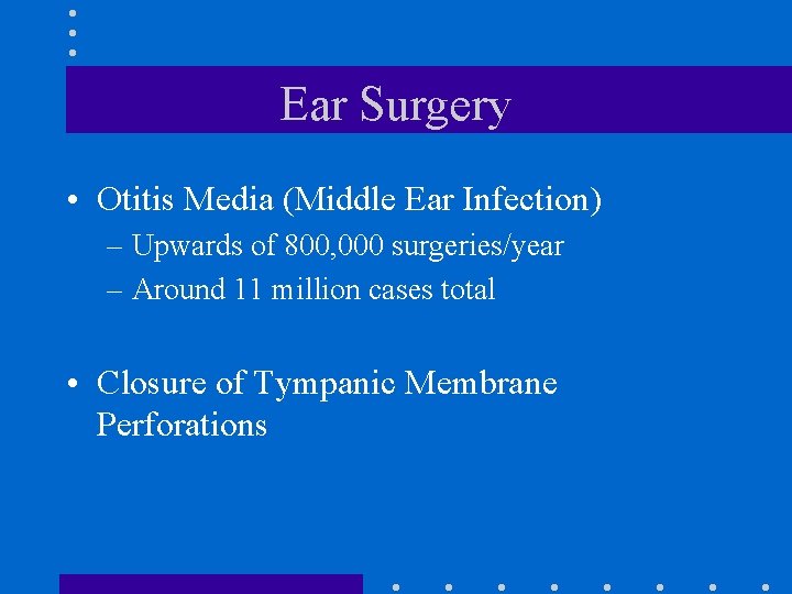 Ear Surgery • Otitis Media (Middle Ear Infection) – Upwards of 800, 000 surgeries/year