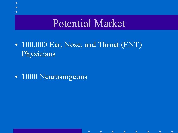 Potential Market • 100, 000 Ear, Nose, and Throat (ENT) Physicians • 1000 Neurosurgeons