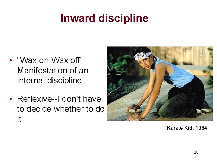 Inward discipline • “Wax on-Wax off” Manifestation of an internal discipline • Reflexive--I don’t