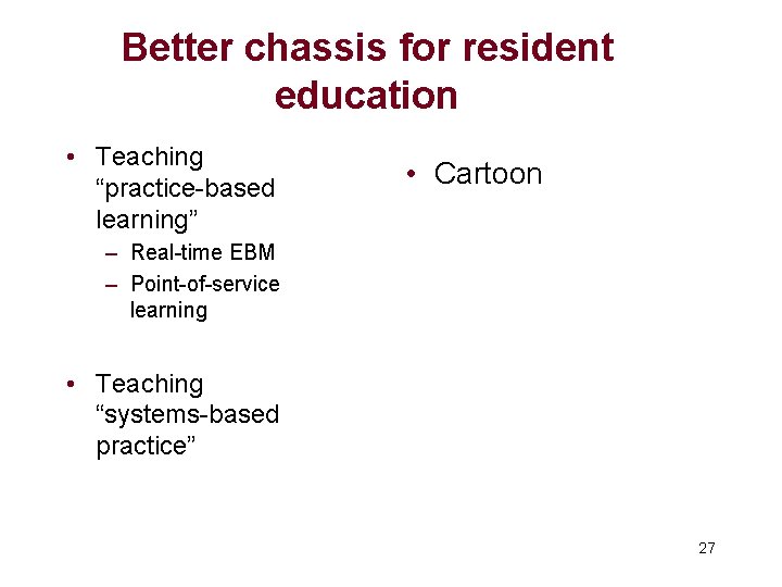 Better chassis for resident education • Teaching “practice-based learning” • Cartoon – Real-time EBM