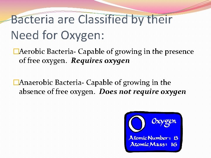 Bacteria are Classified by their Need for Oxygen: �Aerobic Bacteria- Capable of growing in