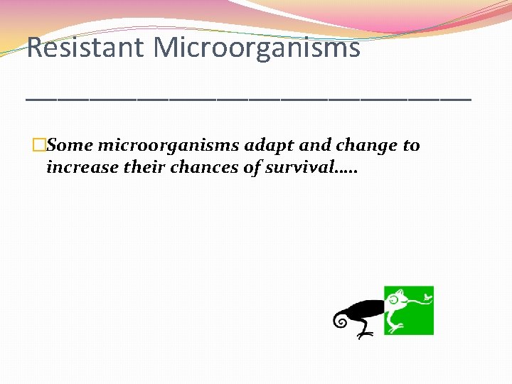 Resistant Microorganisms ______________ �Some microorganisms adapt and change to increase their chances of survival….