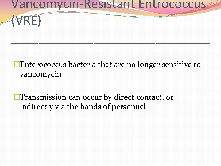 Vancomycin-Resistant Entrococcus (VRE) _______________ �Enterococcus bacteria that are no longer sensitive to vancomycin �Transmission