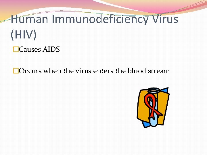 Human Immunodeficiency Virus (HIV) �Causes AIDS �Occurs when the virus enters the blood stream