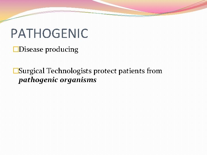PATHOGENIC �Disease producing �Surgical Technologists protect patients from pathogenic organisms 