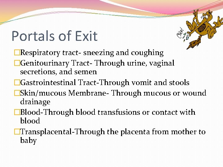 Portals of Exit �Respiratory tract- sneezing and coughing �Genitourinary Tract- Through urine, vaginal secretions,