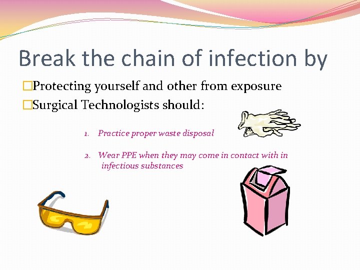 Break the chain of infection by �Protecting yourself and other from exposure �Surgical Technologists