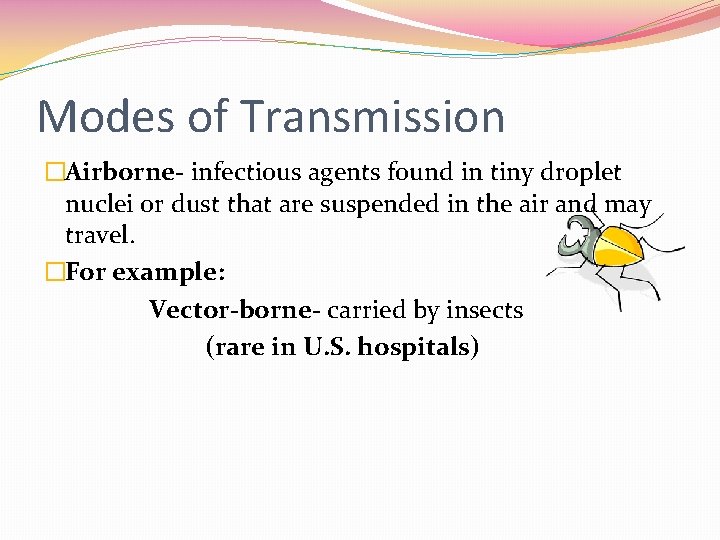 Modes of Transmission �Airborne- infectious agents found in tiny droplet nuclei or dust that