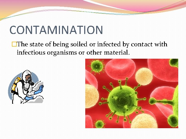 CONTAMINATION �The state of being soiled or infected by contact with infectious organisms or