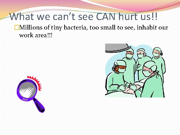 What we can’t see CAN hurt us!! �Millions of tiny bacteria, too small to