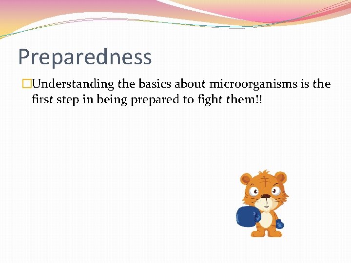 Preparedness �Understanding the basics about microorganisms is the first step in being prepared to
