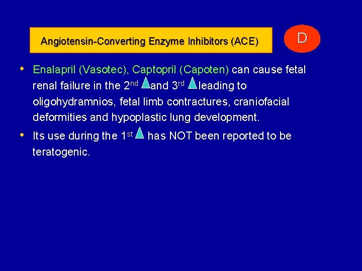Angiotensin-Converting Enzyme Inhibitors (ACE) D • Enalapril (Vasotec), Captopril (Capoten) can cause fetal renal