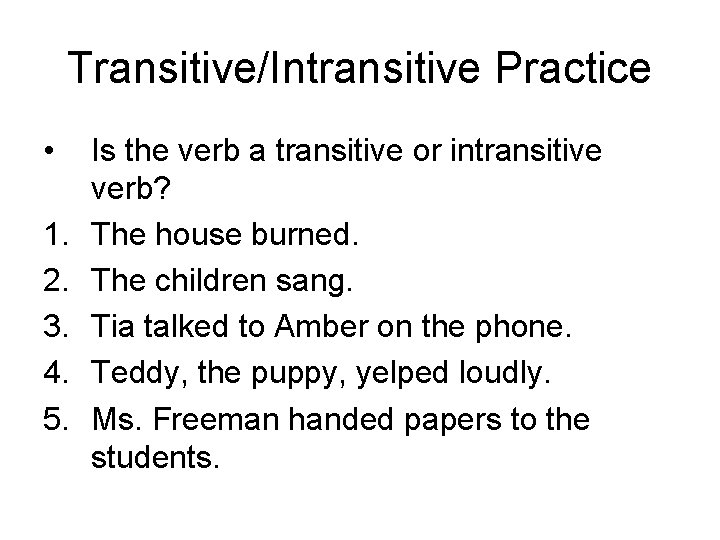 Transitive/Intransitive Practice • 1. 2. 3. 4. 5. Is the verb a transitive or