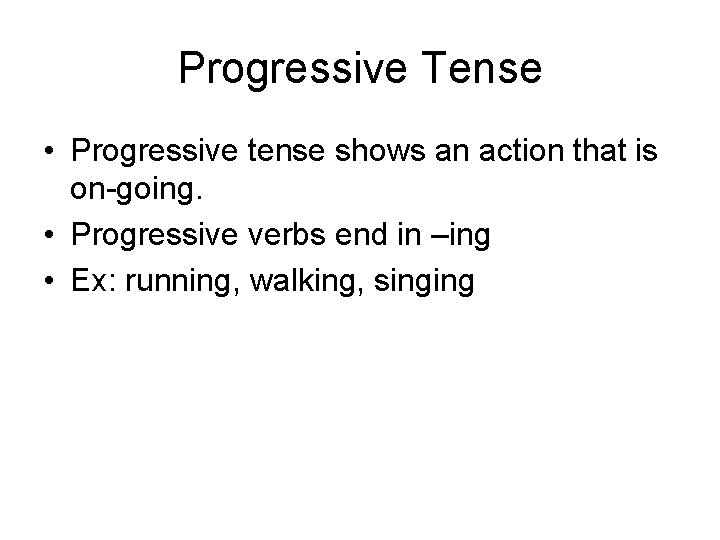 Progressive Tense • Progressive tense shows an action that is on-going. • Progressive verbs
