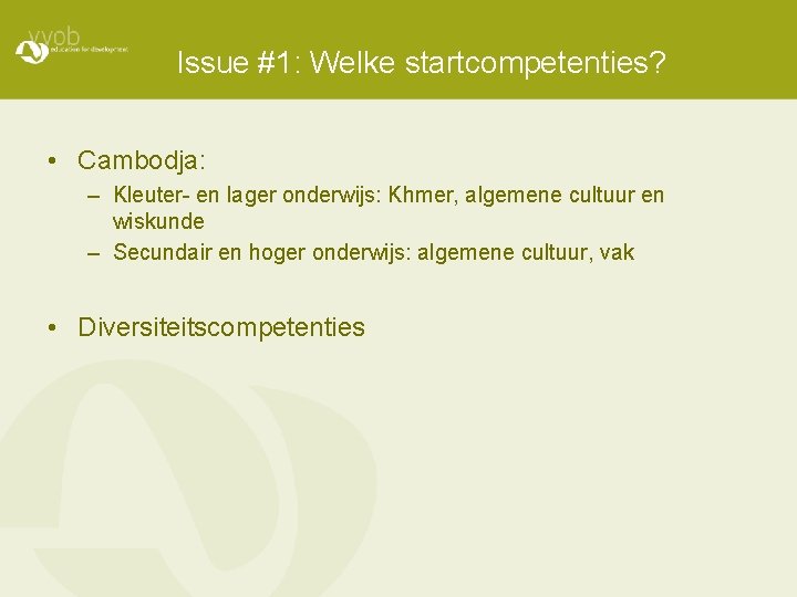 Issue #1: Welke startcompetenties? • Cambodja: – Kleuter- en lager onderwijs: Khmer, algemene cultuur