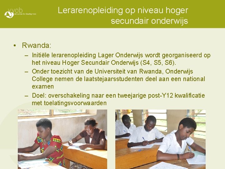 Lerarenopleiding op niveau hoger secundair onderwijs • Rwanda: – Initiële lerarenopleiding Lager Onderwijs wordt