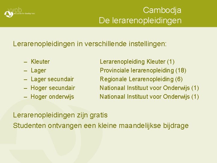 Cambodja De lerarenopleidingen Lerarenopleidingen in verschillende instellingen: – – – Kleuter Lager secundair Hoger