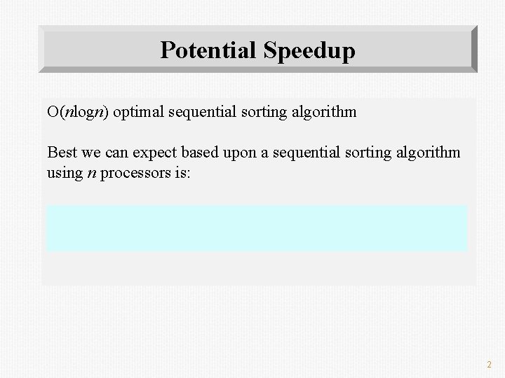 Potential Speedup O(nlogn) optimal sequential sorting algorithm Best we can expect based upon a