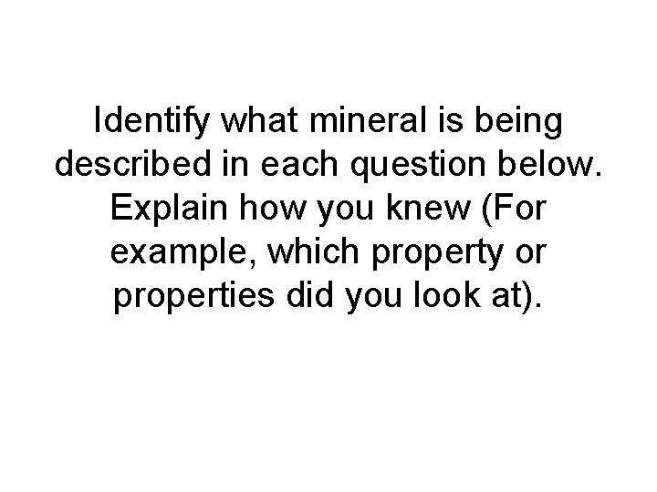 Identify what mineral is being described in each question below. Explain how you knew