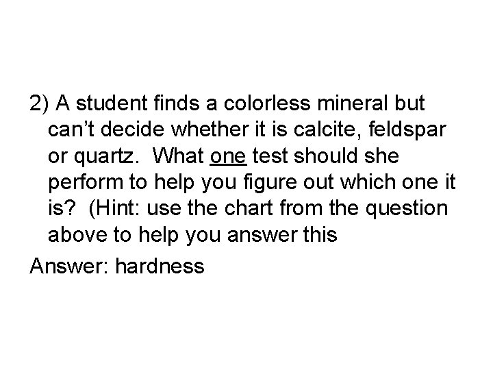 2) A student finds a colorless mineral but can’t decide whether it is calcite,