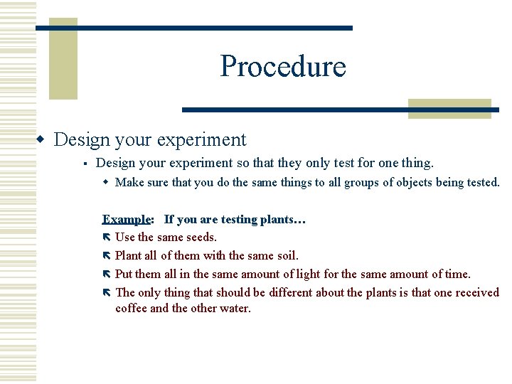 Procedure w Design your experiment § Design your experiment so that they only test