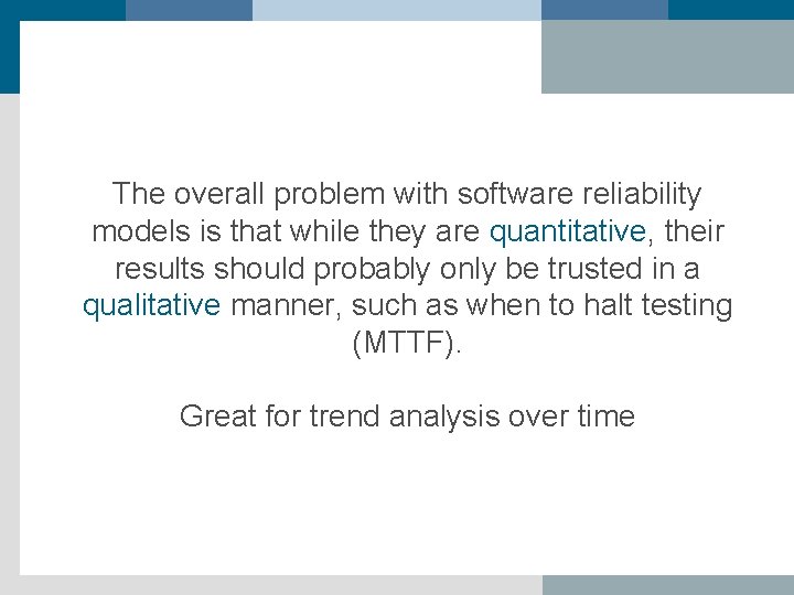 The overall problem with software reliability models is that while they are quantitative, their