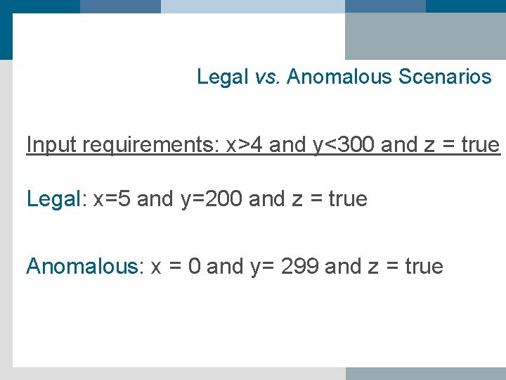 Legal vs. Anomalous Scenarios Input requirements: x>4 and y<300 and z = true Legal: