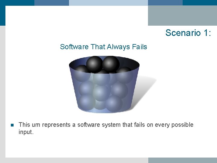 Scenario 1: Software That Always Fails n This urn represents a software system that