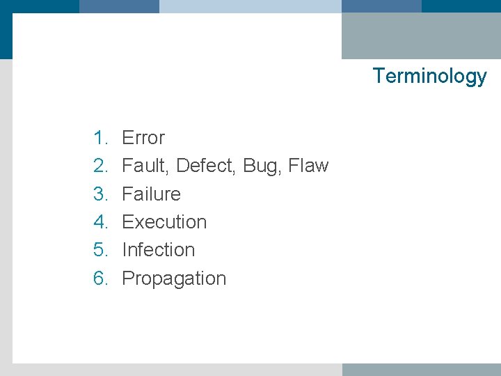 Terminology 1. 2. 3. 4. 5. 6. Error Fault, Defect, Bug, Flaw Failure Execution