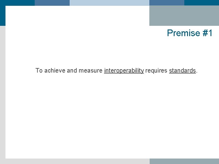 Premise #1 To achieve and measure interoperability requires standards. 