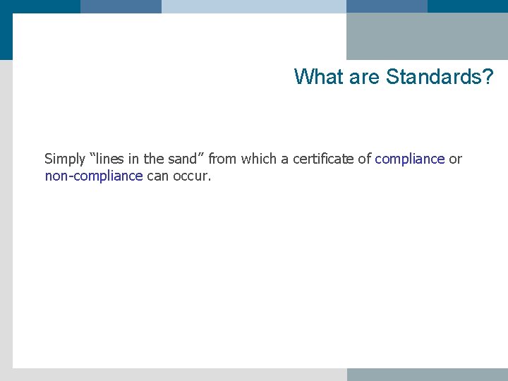 What are Standards? Simply “lines in the sand” from which a certificate of compliance