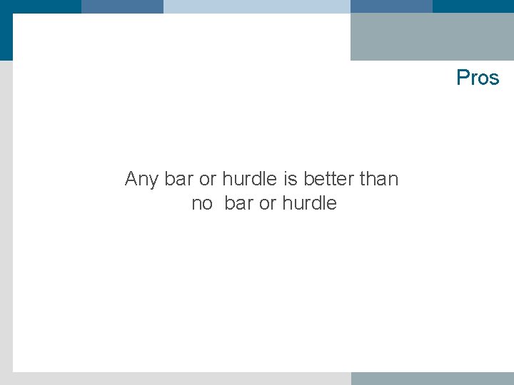 Pros Any bar or hurdle is better than no bar or hurdle 