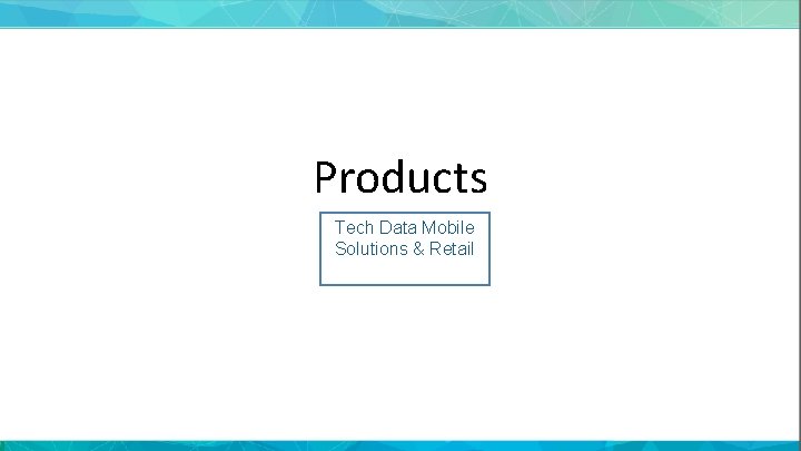 Products Tech Data Mobile Solutions & Retail 