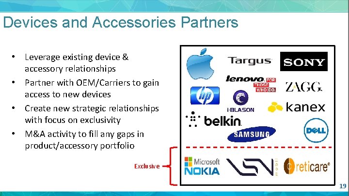 Devices and Accessories Partners • Leverage existing device & accessory relationships • Partner with