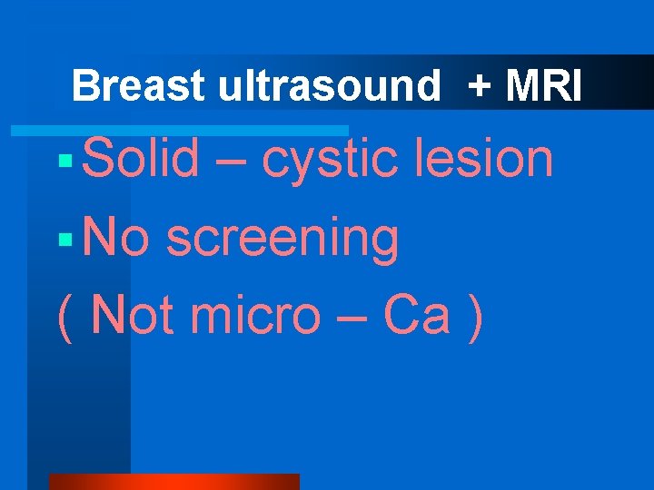 Breast ultrasound + MRI § Solid – cystic lesion § No screening ( Not