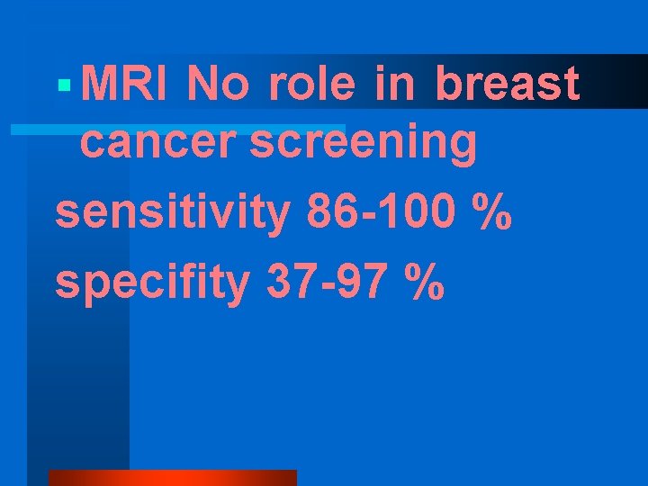 § MRI No role in breast cancer screening sensitivity 86 -100 % specifity 37