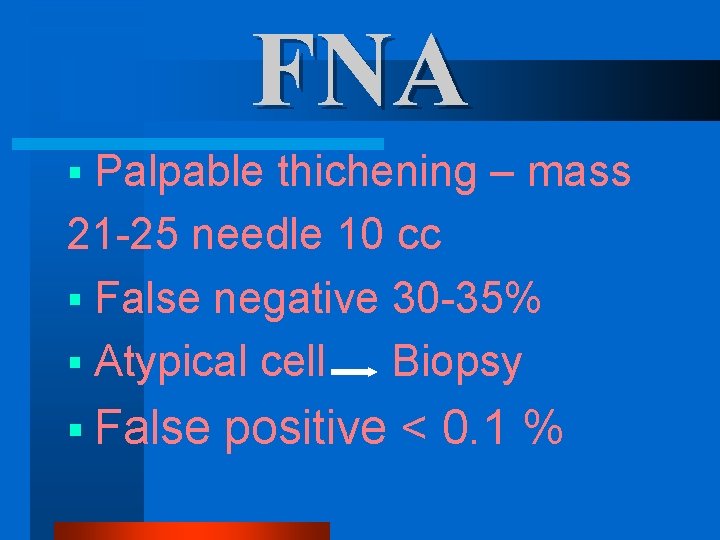 FNA § Palpable thichening – mass 21 -25 needle 10 cc § False negative