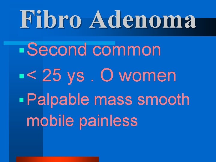 Fibro Adenoma § Second common § < 25 ys. O women § Palpable mass