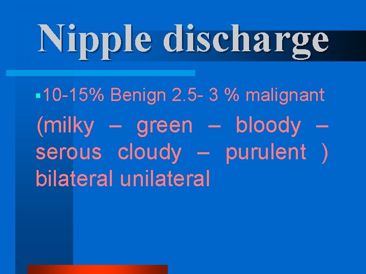 Nipple discharge § 10 -15% Benign 2. 5 - 3 % malignant (milky –