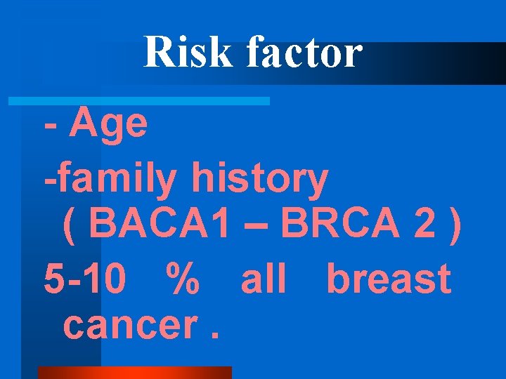 Risk factor - Age -family history ( BACA 1 – BRCA 2 ) 5