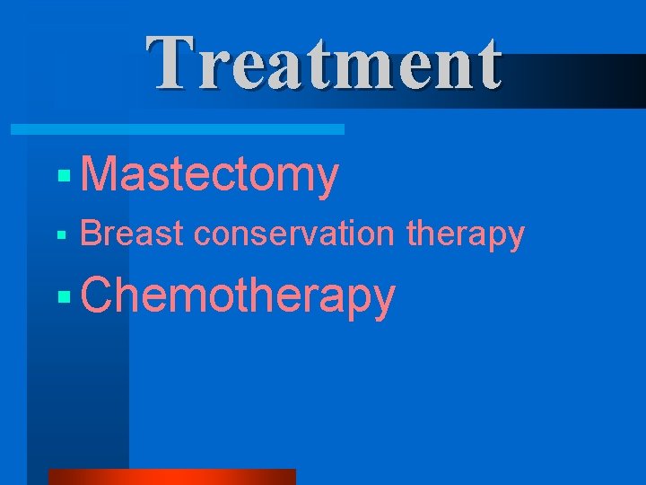 Treatment § Mastectomy § Breast conservation therapy § Chemotherapy 