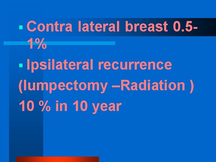 § Contra lateral breast 0. 5 - 1% § Ipsilateral recurrence (lumpectomy –Radiation )
