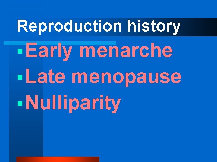 Reproduction history § Early menarche § Late menopause § Nulliparity 