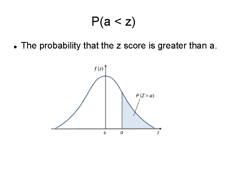 P(a < z) The probability that the z score is greater than a. 