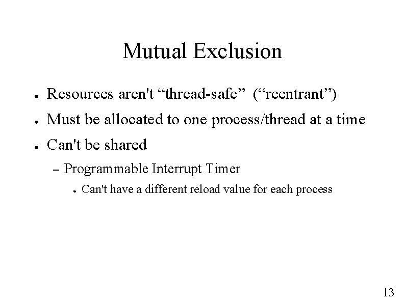 Mutual Exclusion ● Resources aren't “thread-safe” (“reentrant”) ● Must be allocated to one process/thread