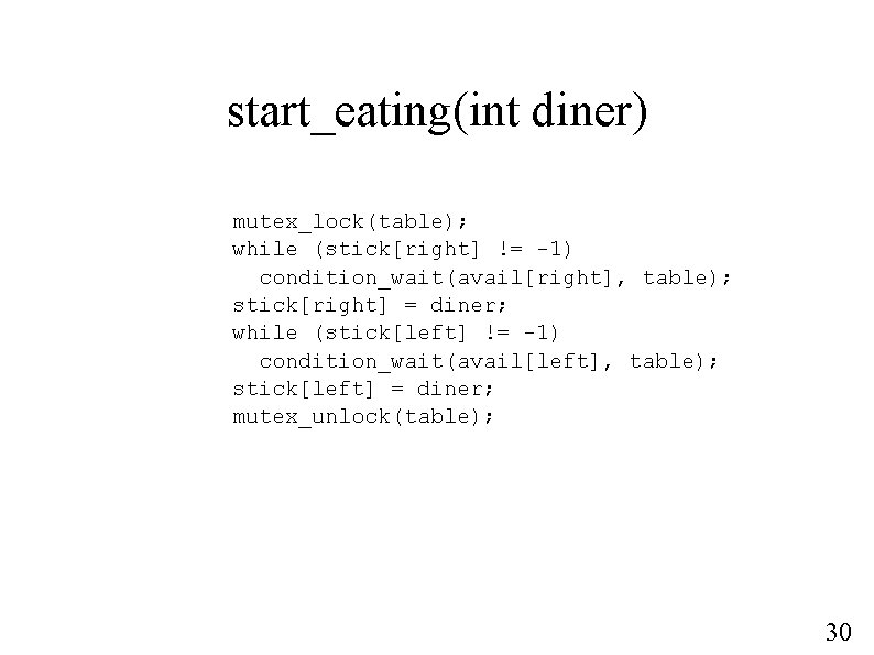 start_eating(int diner) mutex_lock(table); while (stick[right] != -1) condition_wait(avail[right], table); stick[right] = diner; while (stick[left]