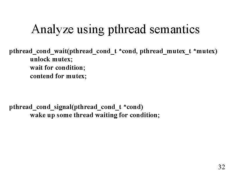 Analyze using pthread semantics pthread_cond_wait(pthread_cond_t *cond, pthread_mutex_t *mutex) unlock mutex; wait for condition; contend